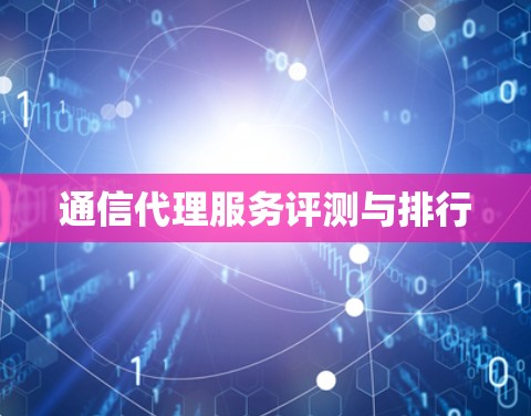 通信代理服务评测与排行