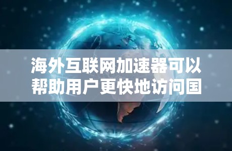 海外互联网加速器可以帮助用户更快地访问国外网站或服务，解决国内网络带来的延迟问题。以下是一些常用的海外互联网加速器工具和配置方法