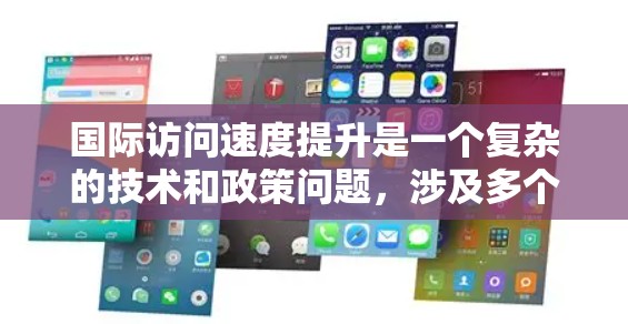 国际访问速度提升是一个复杂的技术和政策问题，涉及多个方面的因素。以下是对这一问题的详细分析和总结