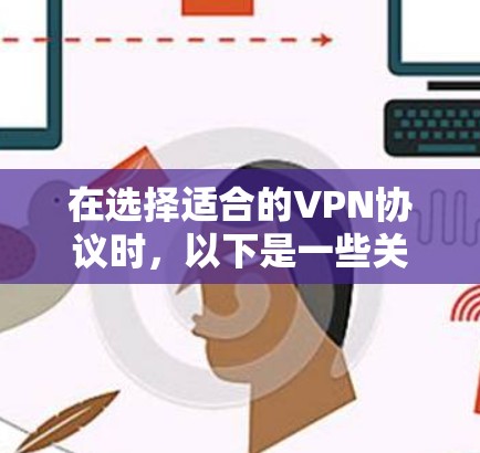 在选择适合的VPN协议时，以下是一些关键因素和推荐