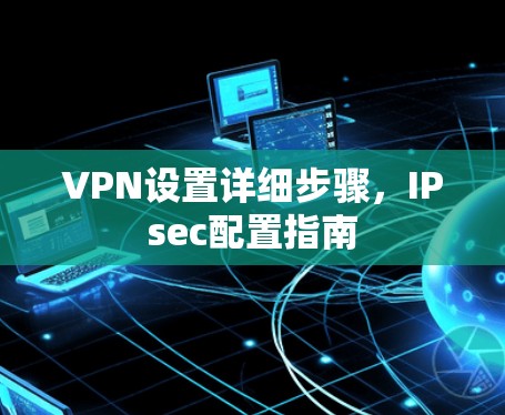 VPN设置详细步骤，IPsec配置指南