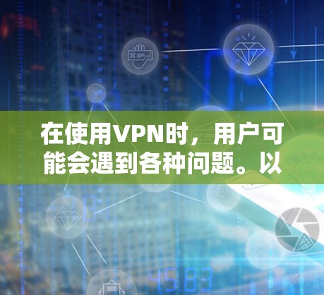 在使用VPN时，用户可能会遇到各种问题。以下是针对这些常见问题的详细解答