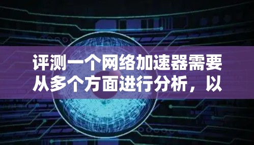 评测一个网络加速器需要从多个方面进行分析，以确保全面评估其性能和用户体验。以下是一步步的评测指南