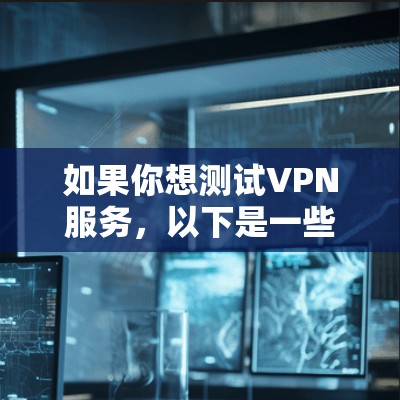 如果你想测试VPN服务，以下是一些常用的且受到认可的VPN服务，供你参考