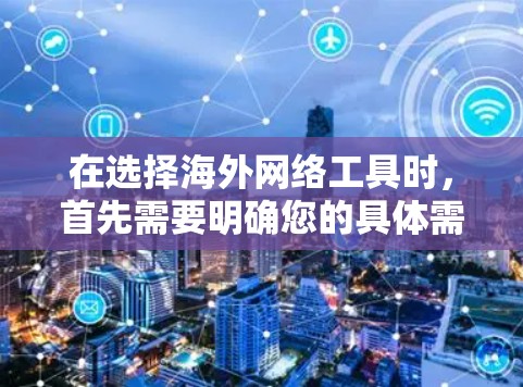 在选择海外网络工具时，首先需要明确您的具体需求和使用场景。以下是一些常用的网络工具及其推荐理由