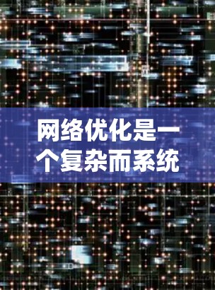 网络优化是一个复杂而系统性的工程，涉及多个方面和工具。以下是对网络优化软件的逐步总结，帮助您系统地掌握每个工具及其应用