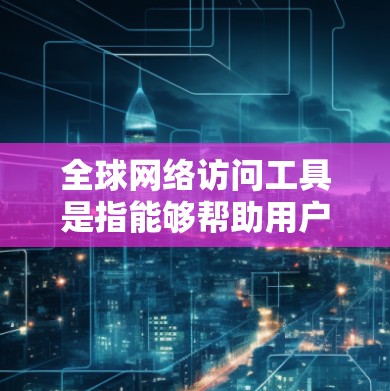 全球网络访问工具是指能够帮助用户在全球范围内访问网络资源、服务或数据的工具或技术。这些工具通常包括VPN服务、代理服务器、远程访问软件等。以下是一些常见的全球网络访问工具及其用途