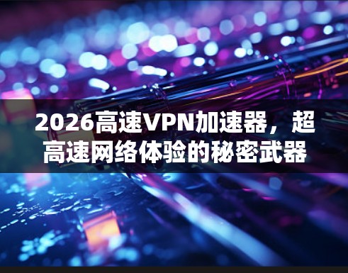 2026高速VPN加速器，超高速网络体验的秘密武器