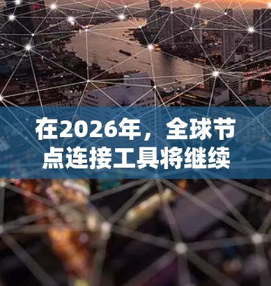 在2026年，全球节点连接工具将继续发挥重要作用，满足不同应用需求。以下是对这些工具的总结和未来展望