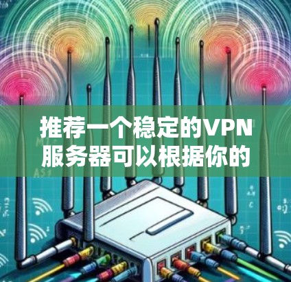 推荐一个稳定的VPN服务器可以根据你的需求和使用场景来选择。以下是一些知名且稳定的VPN服务提供商和服务器推荐