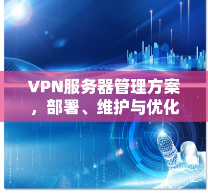 VPN服务器管理方案，部署、维护与优化指南
