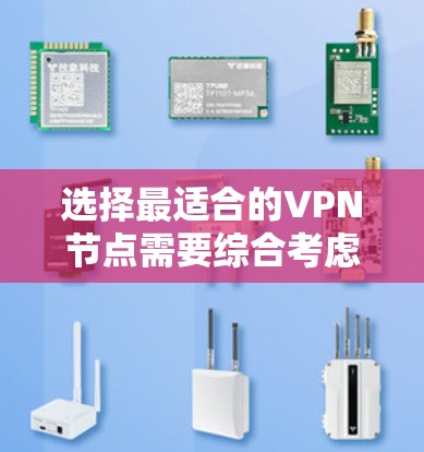 选择最适合的VPN节点需要综合考虑多个因素，以确保既能满足需求，又能保障安全。以下是对选择VPN节点的关键考虑因素的总结