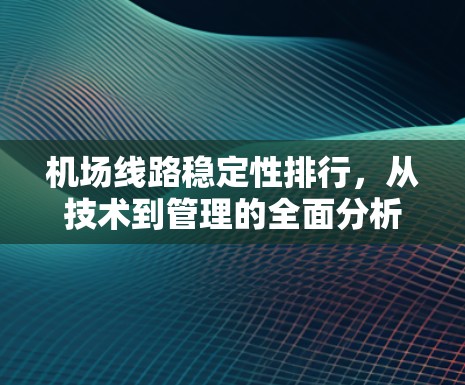 机场线路稳定性排行，从技术到管理的全面分析