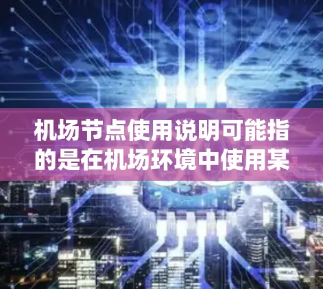 机场节点使用说明可能指的是在机场环境中使用某些设备或系统的说明。以下是一些可能的解释和使用说明，假设你指的是机场相关的某些设备或系统