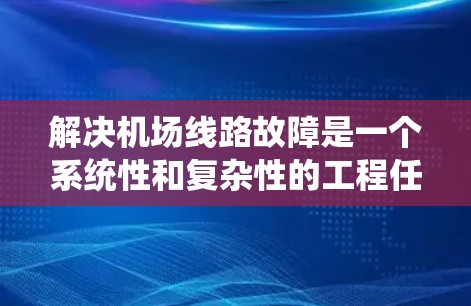 解决机场线路故障是一个系统性和复杂性的工程任务，需要有条不紊地进行。以下是针对常见故障问题的详细解决方案