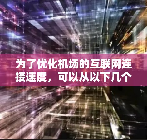 为了优化机场的互联网连接速度，可以从以下几个方面进行策略性调整和技术改进，提升旅客体验和机场运营效率