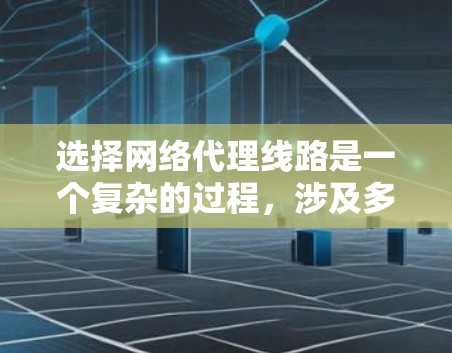选择网络代理线路是一个复杂的过程，涉及多方面的考量。以下是对该问题的详细分析和步骤指南
