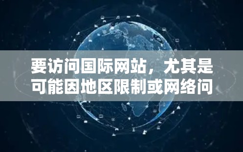 要访问国际网站，尤其是可能因地区限制或网络问题无法正常访问的网站，可以使用以下工具和方法