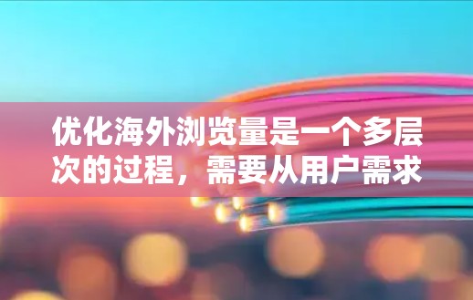 优化海外浏览量是一个多层次的过程，需要从用户需求、内容本地化、技术优化、搜索引擎优化等多个方面入手。以下是一步步的优化策略