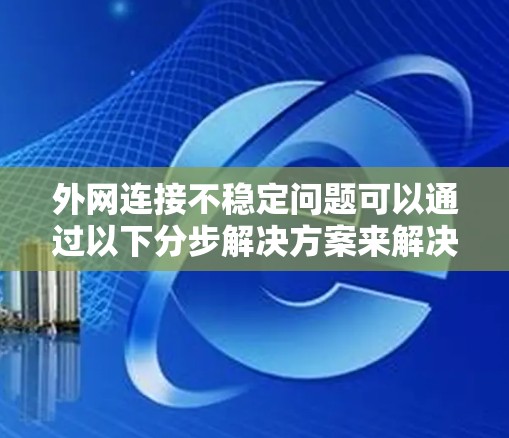 外网连接不稳定问题可以通过以下分步解决方案来解决