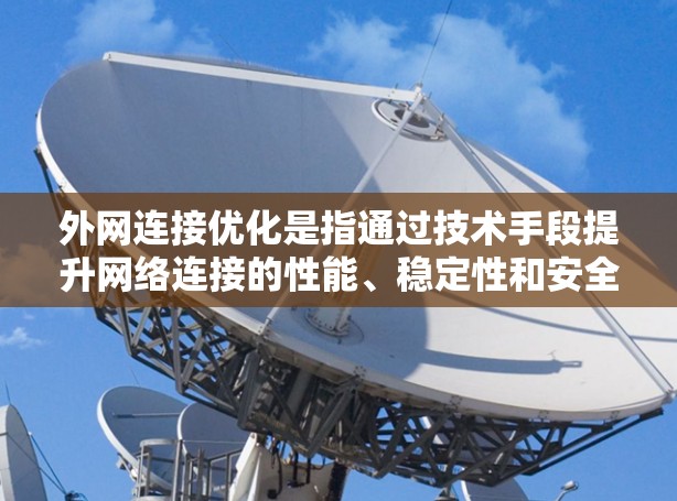 外网连接优化是指通过技术手段提升网络连接的性能、稳定性和安全性，以满足业务对高效、可靠的外网通信需求。以下是一些常见的外网连接优化方法