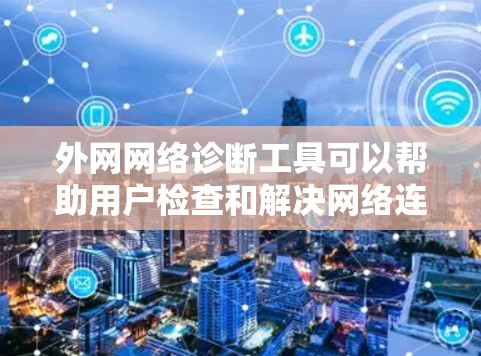 外网网络诊断工具可以帮助用户检查和解决网络连接或性能问题。以下是一些常用的外网网络诊断工具和方法