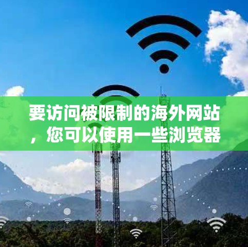 要访问被限制的海外网站，您可以使用一些浏览器插件来绕过地理或网络限制。以下是一些常用的方法和插件建议