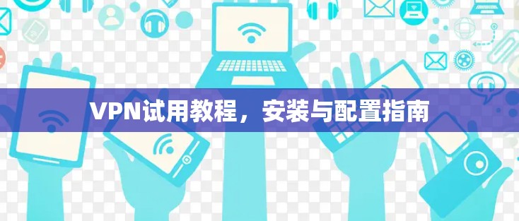 VPN试用教程，安装与配置指南