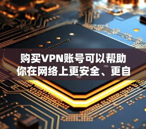 购买VPN账号可以帮助你在网络上更安全、更自由地访问内容，但也需要注意选择合适的服务商以及遵守相关法律法规。以下是购买VPN账号的一些建议和步骤