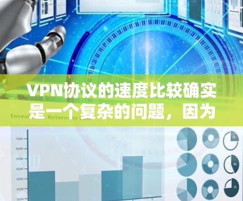 VPN协议的速度比较确实是一个复杂的问题，因为速度不仅取决于协议本身，还与实现方式、加密算法、处理延迟等多个因素有关。以下是一些常见的VPN协议及其速度特点的对比