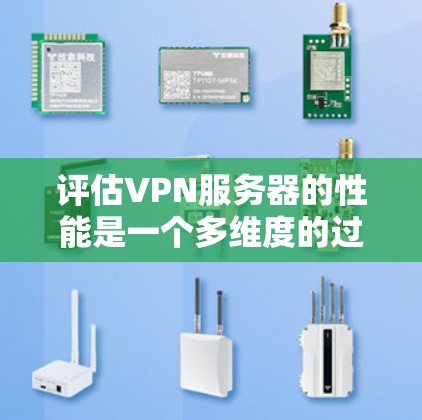 评估VPN服务器的性能是一个多维度的过程，涵盖了速度、稳定性、安全性等多个方面。以下是对VPN服务器性能评估的详细分步指南