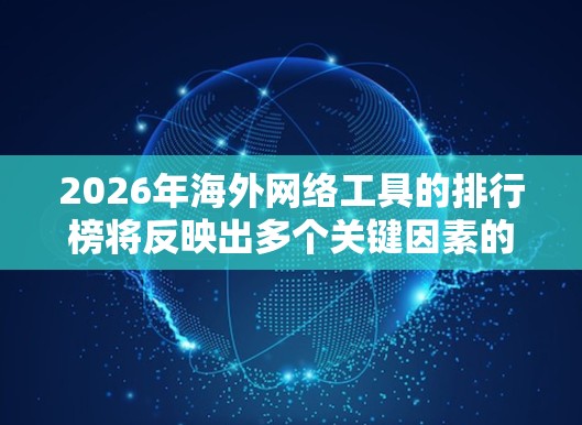 2026年海外网络工具的排行榜将反映出多个关键因素的变化，包括技术创新、用户需求的变化以及市场竞争的激烈程度。以下是一些可能在2026年备受关注的网络工具，并根据预测的趋势进行排名