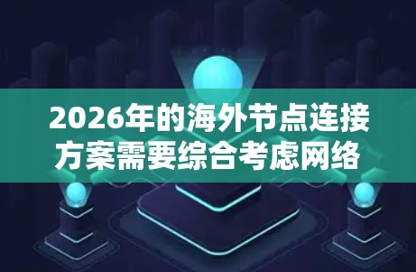 2026年的海外节点连接方案需要综合考虑网络架构、数据安全、成本控制和业务需求等多个方面。以下是一个可能的方案框架，供参考