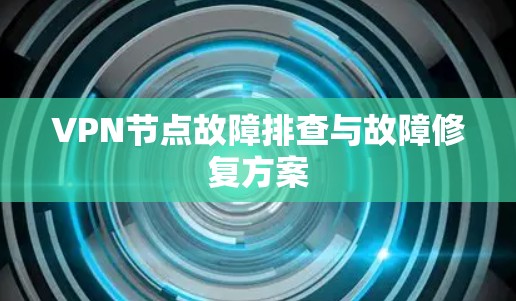 VPN节点故障排查与故障修复方案