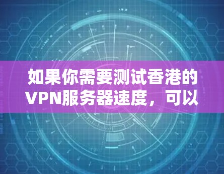 如果你需要测试香港的VPN服务器速度，可以按照以下步骤进行