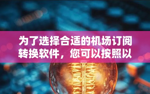 为了选择合适的<strong>机场订阅</strong>转换软件，您可以按照以下步骤进行