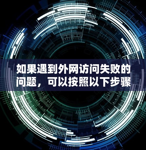 如果遇到外网访问失败的问题，可以按照以下步骤逐步排查和解决问题