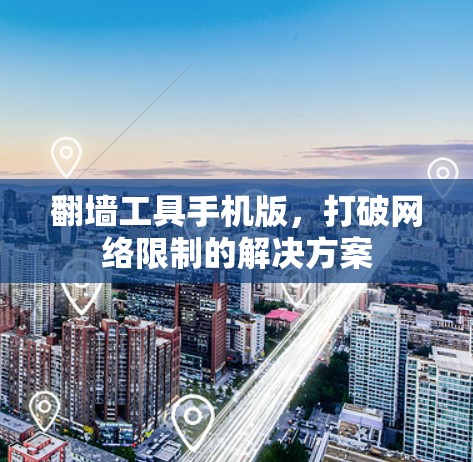 翻墙工具手机版，打破网络限制的解决方案