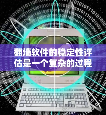 翻墙软件的稳定性评估是一个复杂的过程，涉及多个因素和步骤。以下是对翻墙软件稳定性的详细评估框架