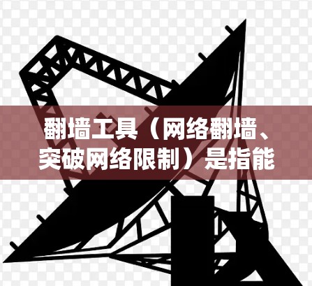 翻墙工具（网络翻墙、突破网络限制）是指能够绕过互联网访问限制，访问被地区或网络管理员限制访问的网站或资源的软件、服务或方法。以下是一些常见的翻墙工具及其选择指南，供您参考