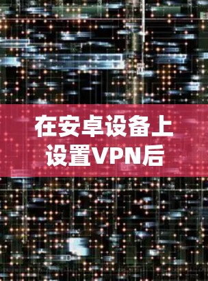 在安卓设备上设置VPN后台设置，主要是通过系统设置来配置VPN客户端。以下是一个详细的指南，帮助你在安卓设备上设置VPN