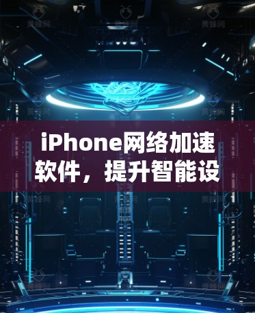 iPhone网络加速软件，提升智能设备性能的秘密武器