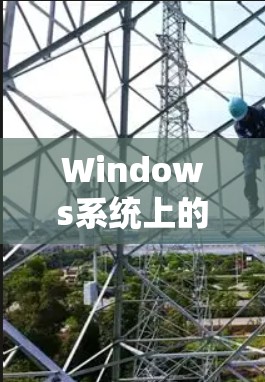 Windows系统上的海外连接软件可以帮助用户连接到国外服务器或服务，实现远程访问、文件传输、数据同步等功能。以下是一些常用的Windows海外连接软件及其功能
