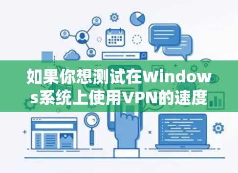 如果你想测试在Windows系统上使用VPN的速度，可以按照以下步骤进行