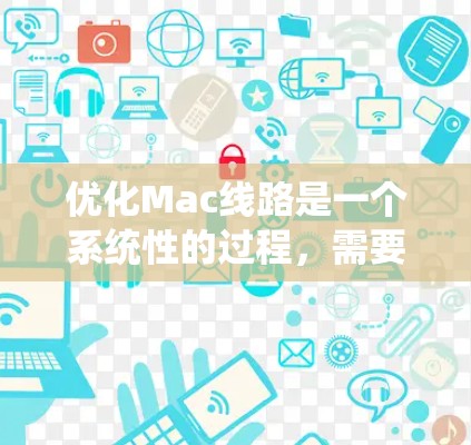 优化Mac线路是一个系统性的过程，需要从多个方面入手，以提升性能和稳定性。以下是一个有条理的优化步骤指南