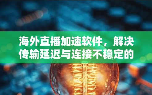 海外直播加速软件，解决传输延迟与连接不稳定的核心创新