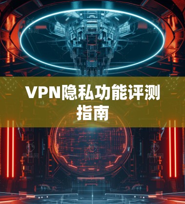 VPN隐私功能评测指南