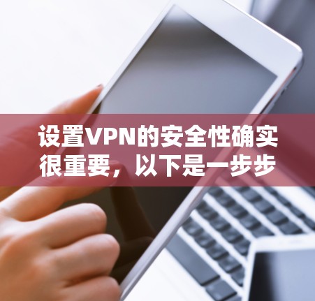 设置VPN的安全性确实很重要，以下是一步步的教程，帮助您安全地配置VPN