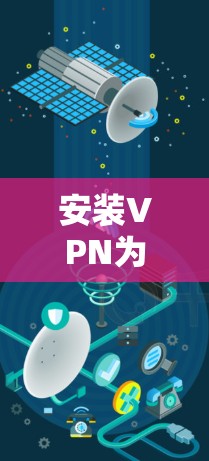 安装VPN为留学生提供了多种好处，包括隐私保护、安全防护和突破网络限制。以下是详细的步骤指南，帮助您顺利完成VPN的下载、安装和配置