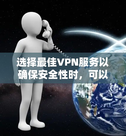选择最佳VPN服务以确保安全性时，可以基于以下关键因素进行综合评估